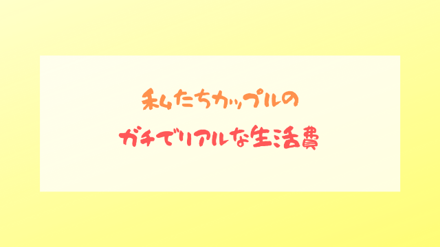 文字で「私たちカップルのガチでリアルな生活費」