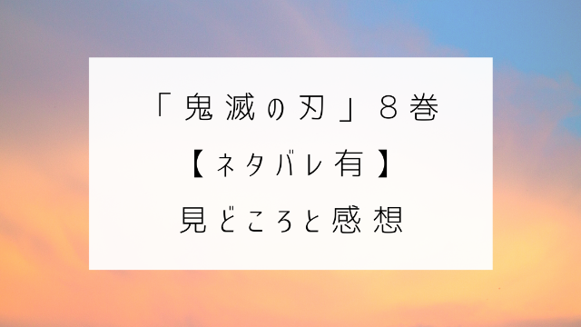 鬼滅の刃 ８巻　ネタバレ　見どころ　感想