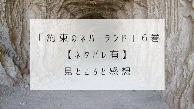 約束のネバーランド　6巻　ネタバレ　見どころ　感想