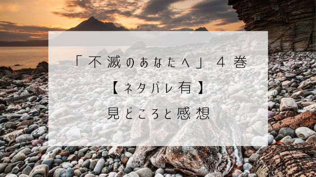 不滅のあなたへ　４巻　ネタバレ　見どころ　感想　島