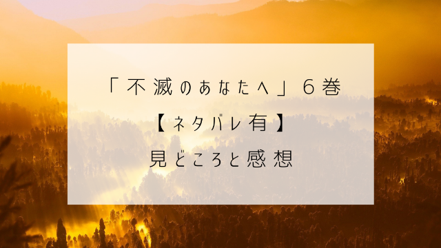 不滅のあなたへ　６巻　ネタバレ　見どころ　感想　ジャングル