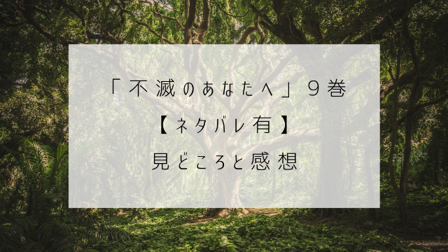 不滅のあなたへ　９巻　ネタバレ　見どころ　感想　森