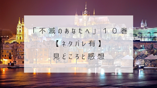 不滅のあなたへ　１０巻　ネタバレ　見どころ　感想　城