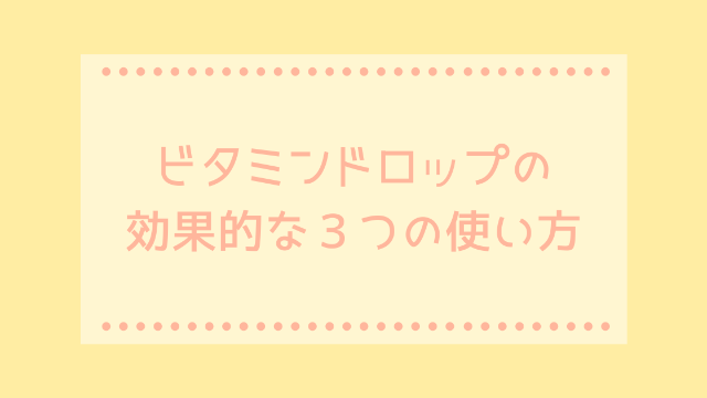 ビタミンドロップの効果的な３つの使い方