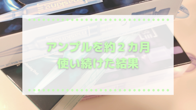 メディヒールアンプルショットを約２か月使い続けた結果